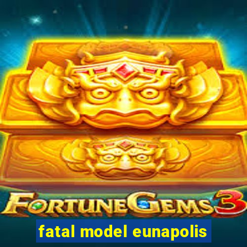 fatal model eunapolis